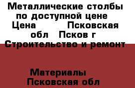 Металлические столбы по доступной цене › Цена ­ 340 - Псковская обл., Псков г. Строительство и ремонт » Материалы   . Псковская обл.